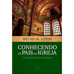 Conhecendo os Pais da Igreja - Bryan M. Litfin