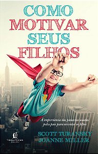 Como Motivar seus Filhos - Scott Turansky e Joanne Miller