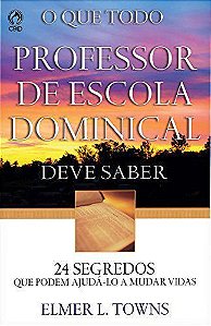 O que Todo Professor de Escola Dominical Deve Saber - Elmer L. Towns