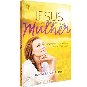 Jesus o Amado da Alma da Mulher - Rebecca e Erwin Lutzer