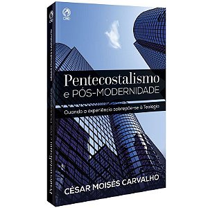 Pentecostalismo e Pós-Modernidade - César Moisés Carvalho