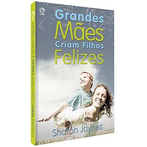 Grandes Mães Criam Filhos Felizes - Sharon Jaynes