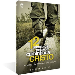 12 Princípios para Fortalecer sua Caminhada com Cristo - Patrick Morley