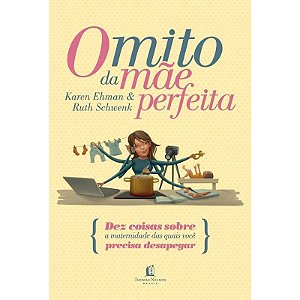 O Mito da Mãe Perfeita -  Karen Ehman e Ruth Schwenk