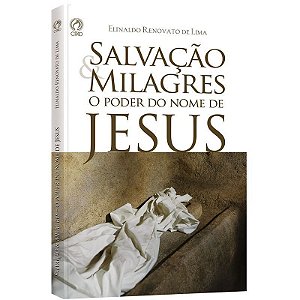 Salvação e Milagres - O Poder do Nome de Jesus - Elinaldo Renovato de Lima