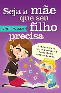 Seja a Mãe que Seu Filho Precisa -  Cheri Fuller