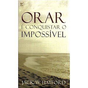 Orar é Conquistar o Impossível - Jack W. Hayford