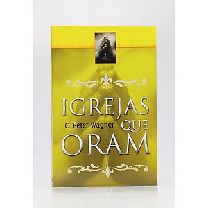 Igrejas que Oram - Charles Peter Wagner