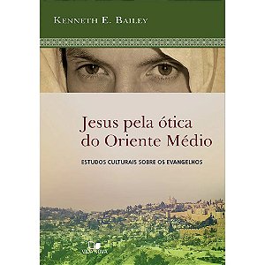 Jesus Pela Ótica do Oriente Médio -  Kenneth E. Bailey