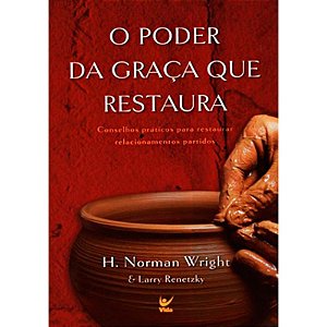 O Poder da Graça que Restaura - H. Norman Wright & Larry Renetzky