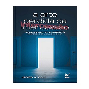 A Arte Perdida da Intercessão - James W. Goll