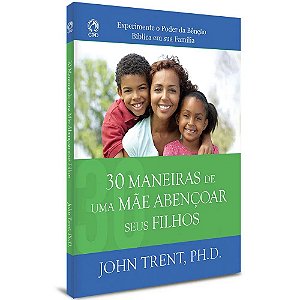30 Maneiras de uma Mãe Abençoar seus Filhos - John Trent