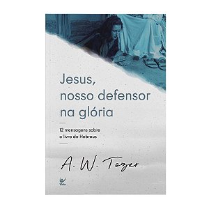 Jesus, Nosso Defensor na Glória - A. W. Tozer