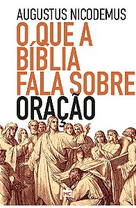 O que a Bíblia Fala Sobre Oração - Augustus Nicodemus