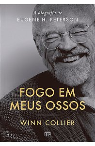 Fogo em Meus Ossos: A Biografia de Eugene H. Peterson - Winn Collier