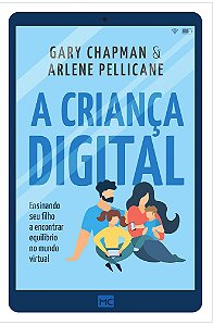 A Criança Digital - Gary Chapman e Arlene Pellicane