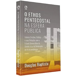 O Ethos Pentecostal na Esfera Pública - Douglas Baptista