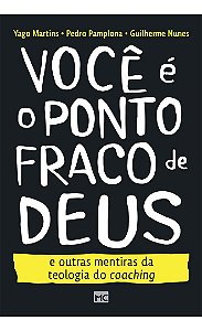 Você é o Ponto Fraco de Deus e Outras Mentiras da Teologia do Coaching - Guilherme Nunes, Pedro Pamplona, Yago Martins