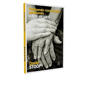 Perdoando nossos pais, perdoando a nós mesmos - David Stoop