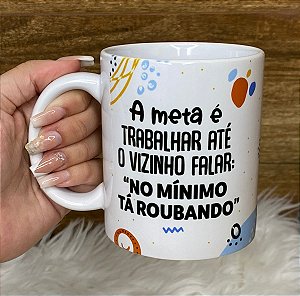 Caneca Personalizada Porcelana A meta é trabalhar até o vizinho falar No mínimo tá roubando