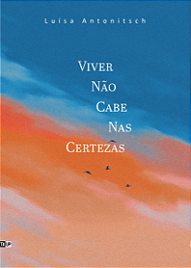 Viver Não Cabe nas Certezas - Luísa Antonitsch