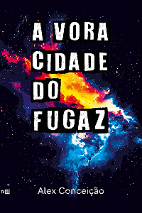 A Voracidade do Fugaz - Alex Conceição