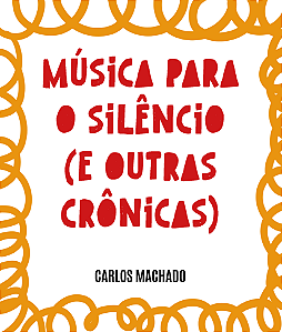 Música para o silêncio (e outras crônicas) - Carlos Machado