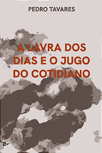 A lavra dos dias e o jugo do cotidiano - Pedro Tavares