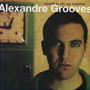 ALEXANDRE GROOVES - AMANHA EU NÃO VOU TRABALHAR - CD