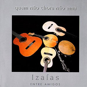 IZAÍAS - QUEM NÃO CHORA NÃO AMA - ENTRE AMIGOS - CD