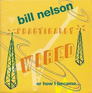 BILL NELSON - PRATICALLY WIRED - CD