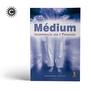 Livro - MÉDIUM - INCORPORAÇÃO NÃO É POSSESSÃO - ALEXANDRE CUMINO