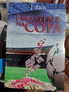 Livro - Imagine na Copa - Um Mar Vermelho de Corrupção - J. Rios