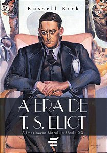 A Era de T.S. Eliot - A imaginação moral do século XX