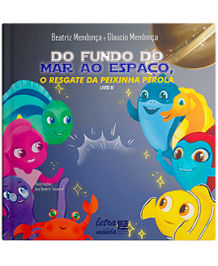Do fundo do mar ao espaço, o resgate da peixinha Pérola - Livro 3 - Beatriz Mendonça e Glaucio Mendonça