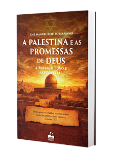 A Palestina e as promessas de Deus: A Terra, o Povo e as Profecias - José Manuel Ribeiro Marinho