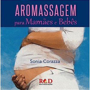 Livro - Aromassagem para Mamães e Bebês - Sonia Corazza