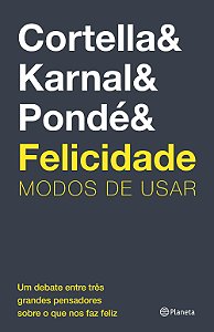 FELICIDADE - MODOS DE USAR - Cortella & Karnal & Pondé