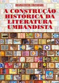 A CONSTRUÇÃO HISTÓRICA DA LITERATURA UMBANDISTA :: Diamantino Fernandes Trindade