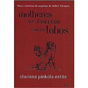 MULHERES QUE CORREM COM OS LOBOS - Mitos e histórias do arquétipo da mulher selvagem