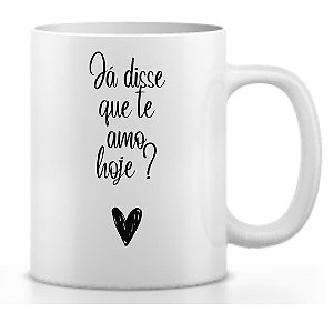 Caneca Já disse que te amo hoje?