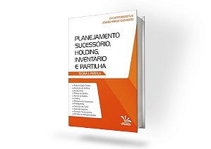 Planejamento Sucessório, Holding, Inventário e Partilha. Teoria e Prática