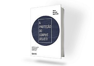 A PROTEÇÃO DO CORPUS DELICTI – a cadeia de custódia das provas como pressuposto da decisão penal