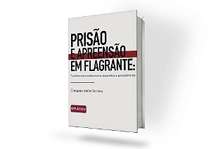 PRISÃO E APREENSÃO EM FLAGRANTE: FUNDAMENTOS CONSTITUCIONAIS, DOGMÁTICA E PROCEDIMENTO