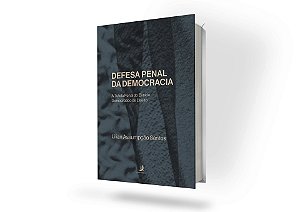 Defesa Penal da Democracia:: Tutela Penal do Estado Democrático de Direito – Golpe de Estado e Abolição Violenta do Estado Democrático de Direito