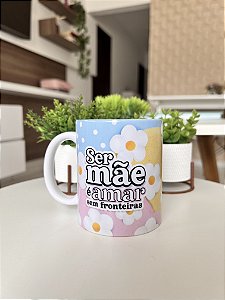 Caneca Porcelana " Ser mãe é Amar sem fronteiras"
