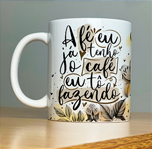 Caneca " A fé eu ja tenho, o café tô fazendo"