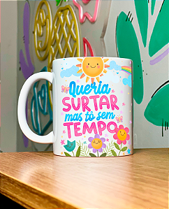 Caneca Queria surtar, mas to sem tempo