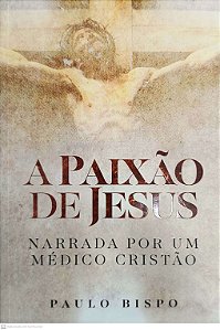 Livro A Paixão De Jesus - Narrada Por Um Médico Cristão