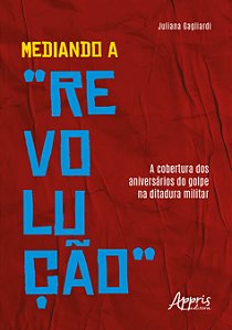 Livro Mediando a “revolução”: A cobertura dos aniversários do g...